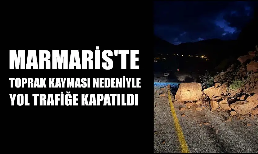 Marmaris'te toprak kayması nedeniyle yol trafiğe kapatıldı