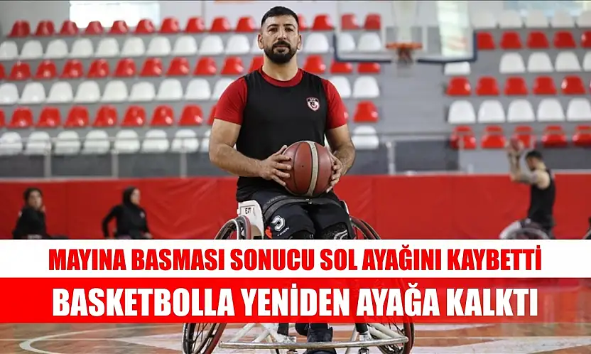 Mayına basması sonucu sol ayağını kaybetti, basketbolla yeniden ayağa kalktı