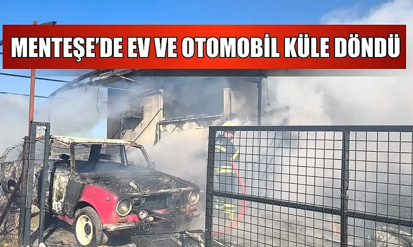 Menteşe'de ev ve otomobil küle döndü