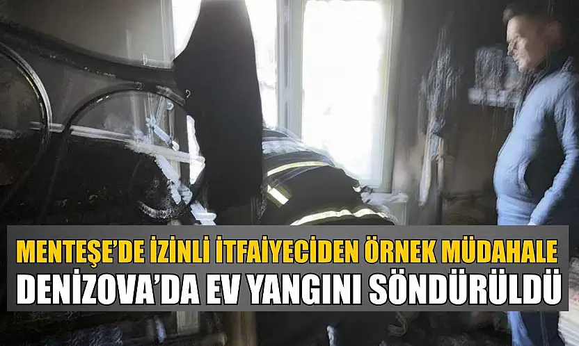 Menteşe'de izinli itfaiyeciden örnek müdahale: Denizova'da ev yangını söndürüldü