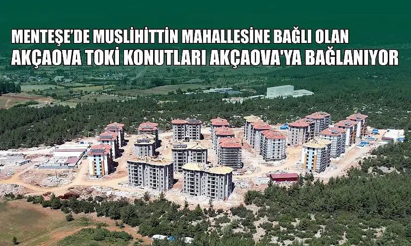 Menteşe'de Muslihittin Mahallesine bağlı olan Akçaova TOKİ konutları Akçaova'ya bağlanıyor