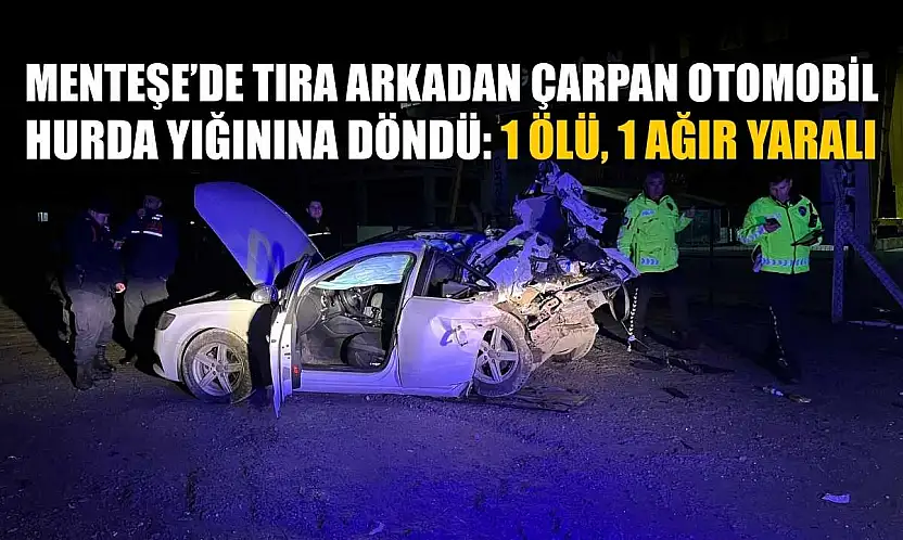 Menteşe'de tıra arkadan çarpan otomobil, hurda yığınına döndü: 1 ölü, 1 ağır yaralı