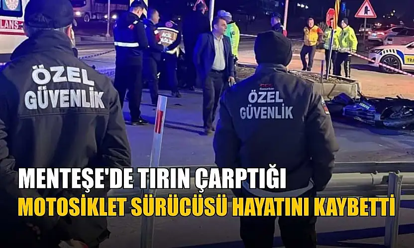 Menteşe'de tırın çarptığı motosiklet sürücüsü hayatını kaybetti