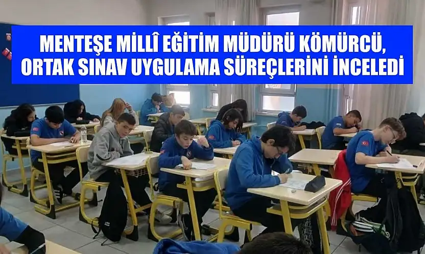 Menteşe İlçe Millî Eğitim Müdürü Kömürcü, ortak sınav uygulama süreçlerini inceledi