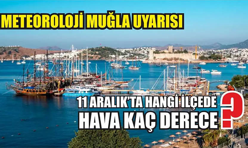 Meteoroloji Muğla Uyarısı: 11 Aralık'ta Hangi İlçede Hava Kaç Derece?