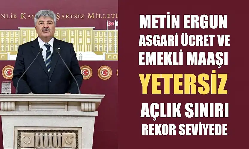 Metin Ergun: Asgari Ücret ve Emekli Maaşı Yetersiz, Açlık Sınırı Rekor Seviyede