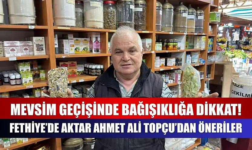 Mevsim geçişinde bağışıklığa dikkat! Fethiye'de Aktar Ahmet Ali Topçu'dan öneriler