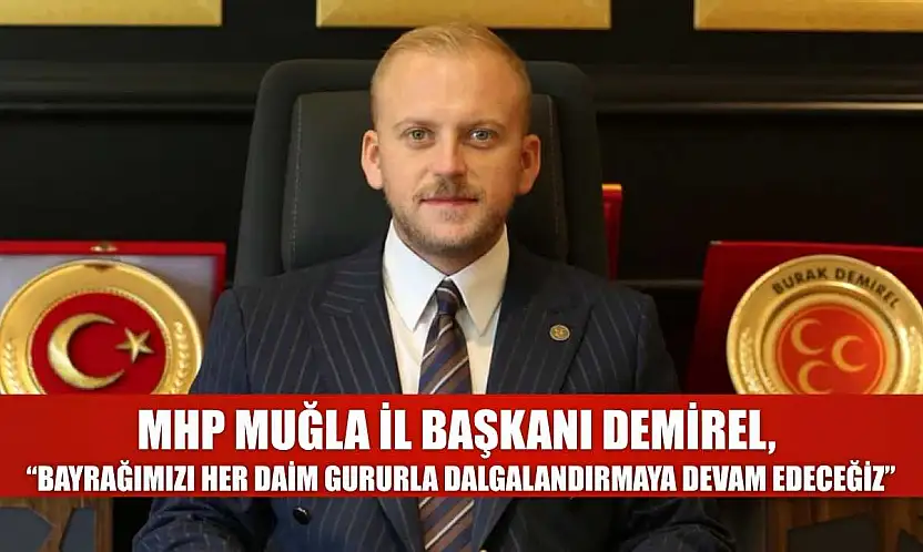 MHP Muğla İl Başkanı Demirel, 'Bayrağımızı her daim gururla dalgalandırmaya devam edeceğiz'