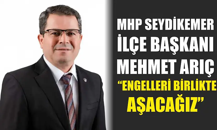 MHP Seydikemer İlçe Başkanı Arıç, 'Engelleri birlikte aşacağız'