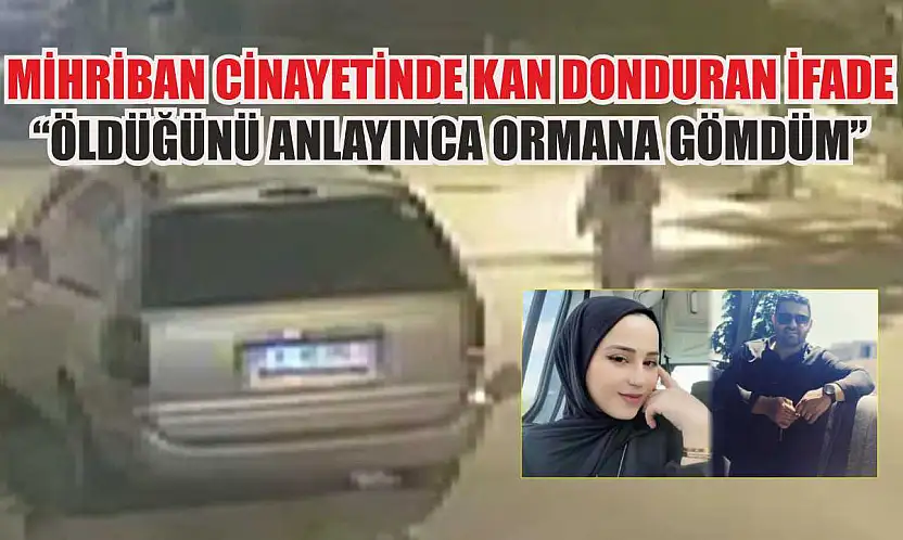 Mihriban cinayetinde kan donduran ifade: 'Öldüğünü anlayınca ormana gömdüm'