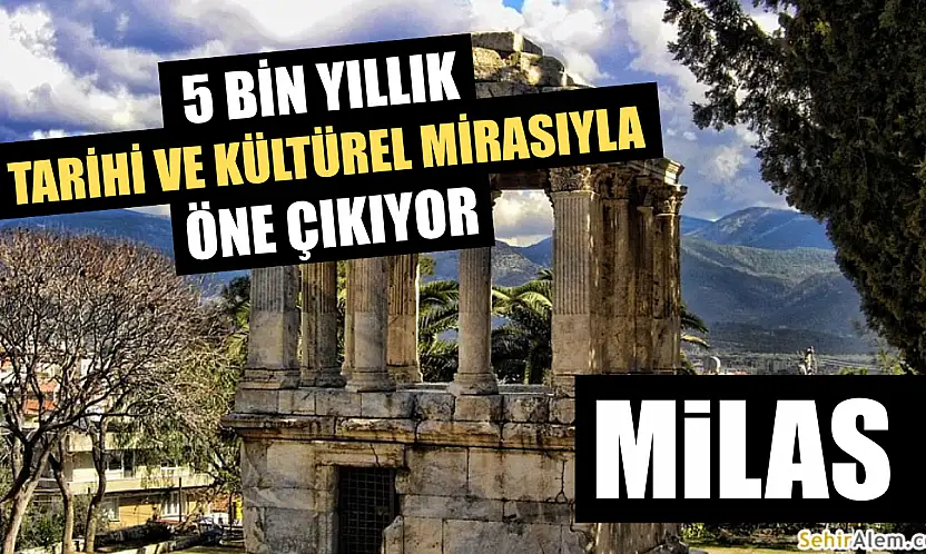 Milas: 5 Bin Yıllık Tarihi ve Kültürel Mirasıyla Öne Çıkıyor
