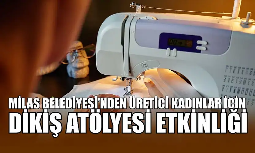 Milas Belediyesi'nden üretici kadınlar için dikiş atölyesi etkinliği