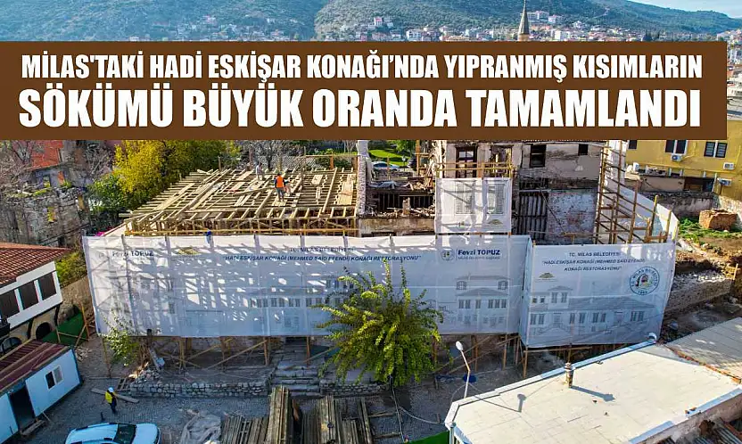 Milas'taki Hadi Eskişar Konağı'nda Yıpranmış Kısımların Sökümü Büyük Oranda Tamamlandı