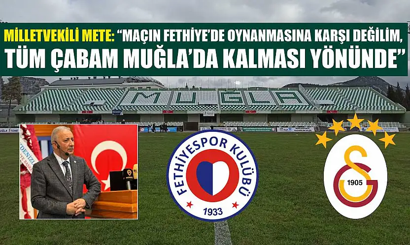 Milletvekili Mete: 'Maçın Fethiye'de oynanmasına karşı değilim, tüm çabam Muğla'da kalması yönünde'