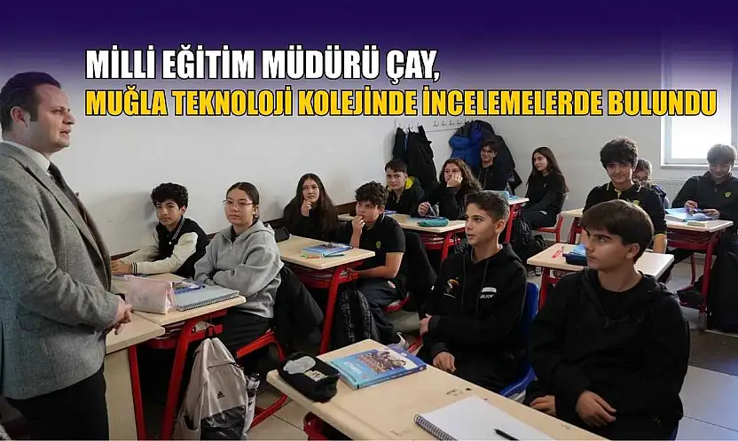 Milli Eğitim Müdürü Çay, Muğla Teknoloji Kolejinde incelemelerde bulundu