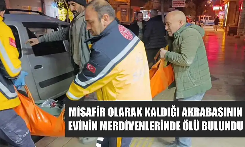 Misafir olarak kaldığı akrabasının evinin merdivenlerinde ölü bulundu