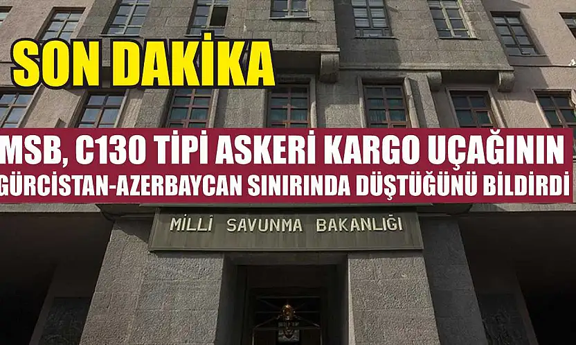 MSB, C130 tipi askeri kargo uçağının Gürcistan-Azerbaycan sınırında düştüğünü bildirdi