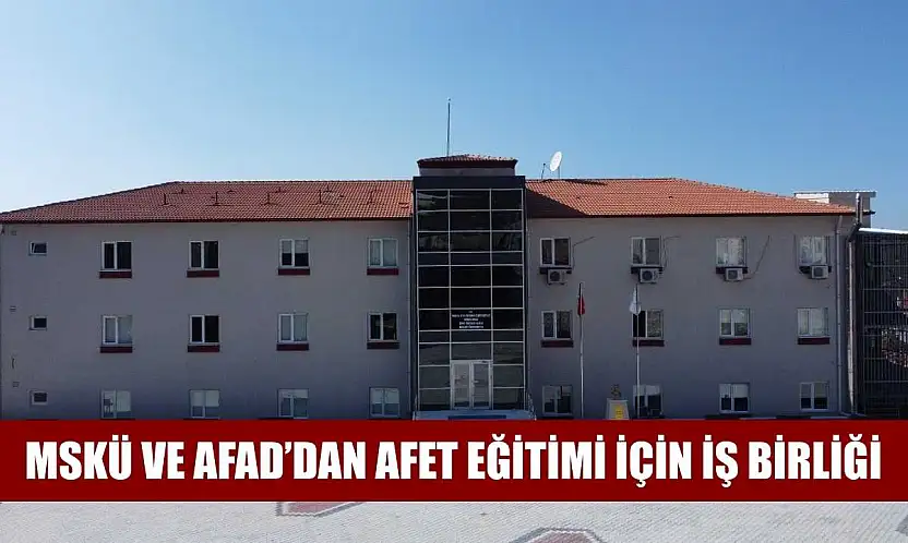 MSKÜ ve AFAD'dan Afet Eğitimi için iş birliği