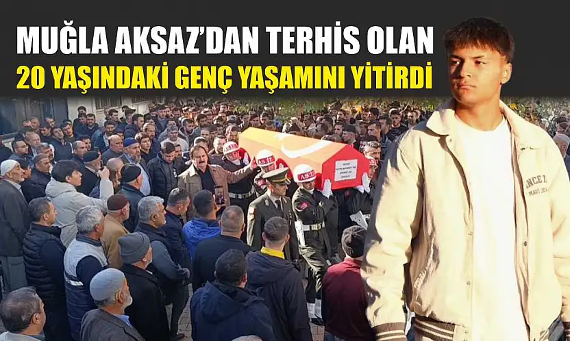 Muğla Aksaz'dan terhis olan 20 yaşındaki genç yaşamını yitirdi