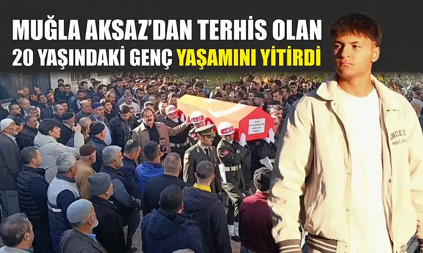 Muğla Aksaz'dan terhis olan 20 yaşındaki genç yaşamını yitirdi