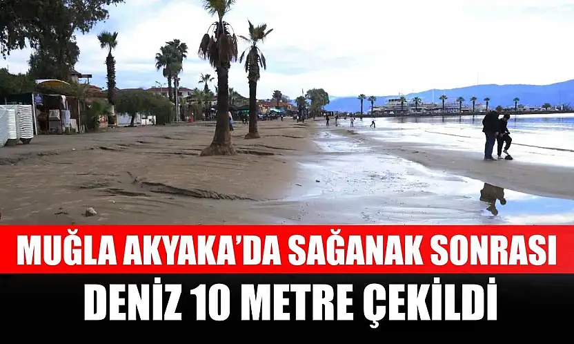 Muğla Akyaka'da sağanak sonrası deniz 10 metre çekildi