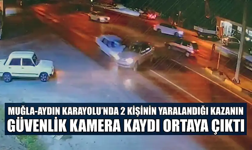 Muğla-Aydın Karayolu'nda 2 kişinin yaralandığı kazanın güvenlik kamera kaydı ortaya çıktı