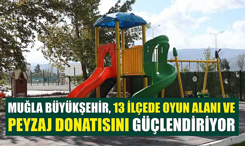Muğla Büyükşehir, 13 İlçede Oyun Alanı ve Peyzaj Donatısını Güçlendiriyor