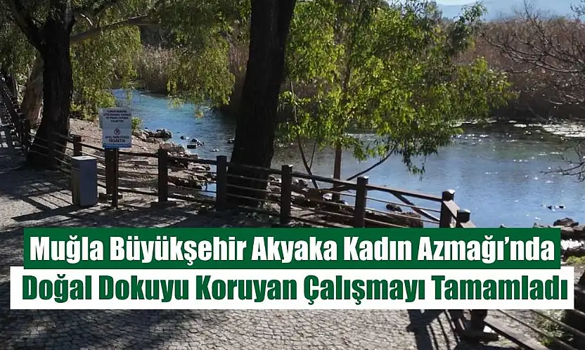 Muğla Büyükşehir Akyaka Kadın Azmağı'nda Doğal Dokuyu Koruyan Çalışmayı Tamamladı