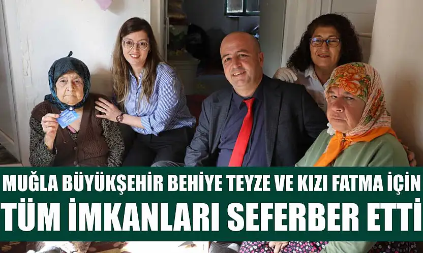 Muğla Büyükşehir Behiye Teyze ve Kızı Fatma İçin Tüm İmkanları Seferber Etti