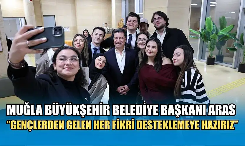 Muğla Büyükşehir Belediye Başkanı Aras: 'Gençlerden Gelen Her Fikri Desteklemeye Hazırız'