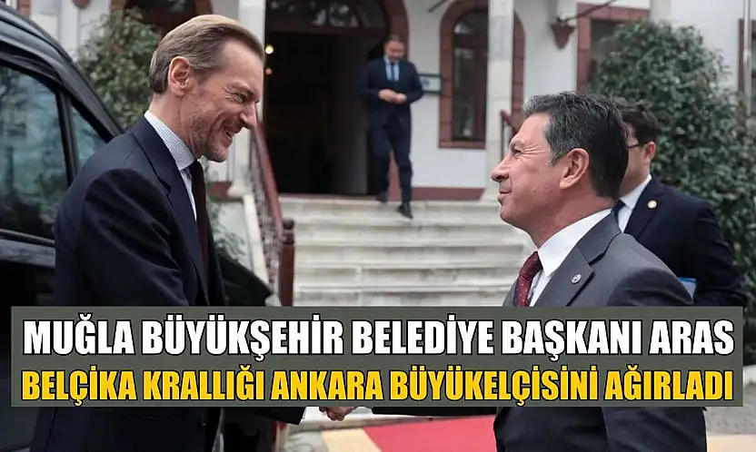 Muğla Büyükşehir Belediye Başkanı Aras Belçika Krallığı Ankara Büyükelçisini ağırladı