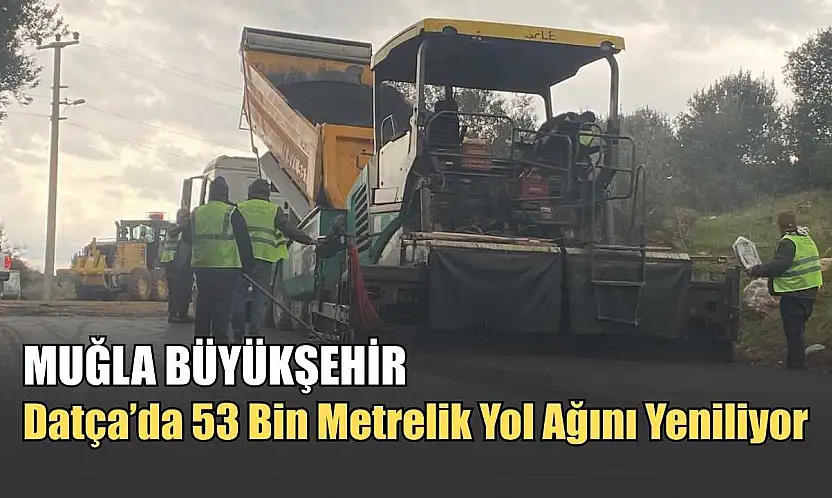 Muğla Büyükşehir, Datça'da 53 Bin Metrelik Yol Ağını Yeniliyor