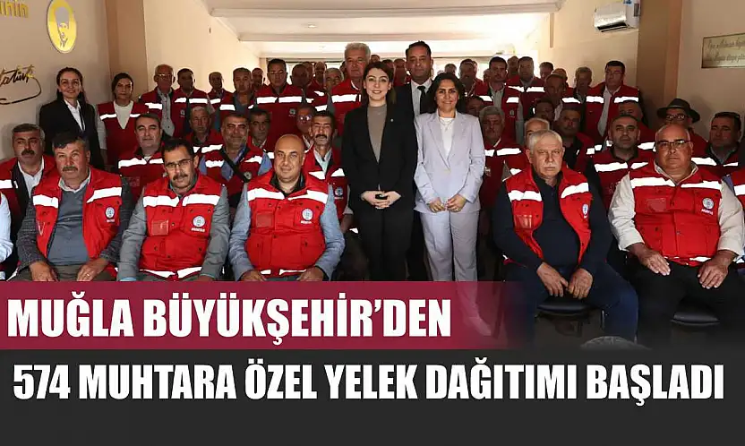 Muğla Büyükşehir'den 574 Muhtara Özel Yelek Dağıtımı Başladı