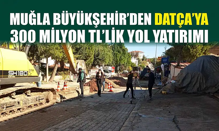 Muğla Büyükşehir'den Datça'ya 300 Milyon TL'lik Yol Yatırımı