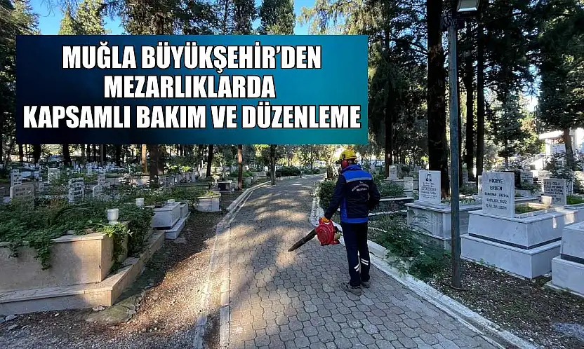 Muğla Büyükşehir'den mezarlıklarda kapsamlı bakım ve düzenleme