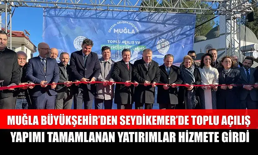 Muğla Büyükşehir'den Seydikemer'de toplu açılış: yapımı tamamlanan yatırımlar hizmete girdi