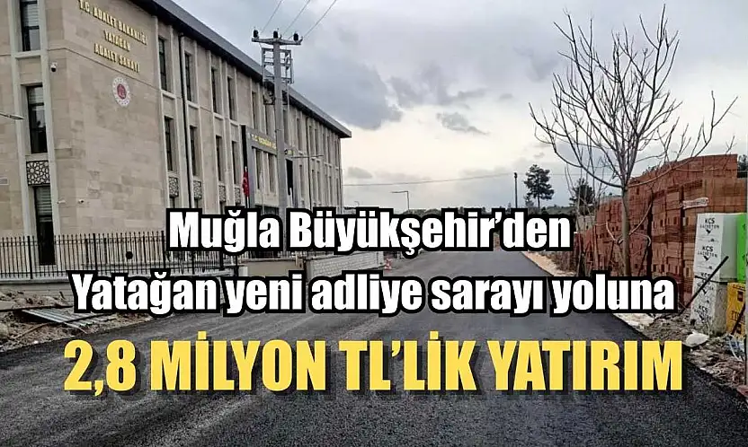 Muğla Büyükşehir'den Yatağan yeni adliye sarayı yoluna 2,8 Milyon TL'lik yatırım
