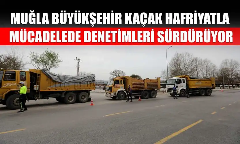 Muğla Büyükşehir Kaçak Hafriyatla Mücadelede Denetimleri Sürdürüyor