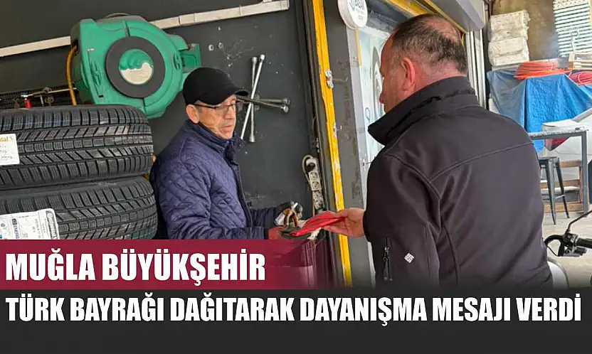 Muğla Büyükşehir Türk Bayrağı Dağıtarak Dayanışma Mesajı Verdi