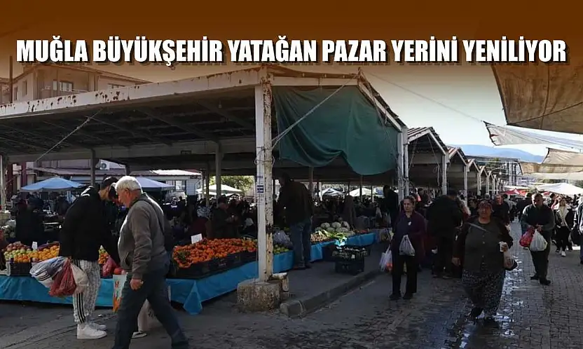 Muğla Büyükşehir Yatağan pazar yerini yeniliyor