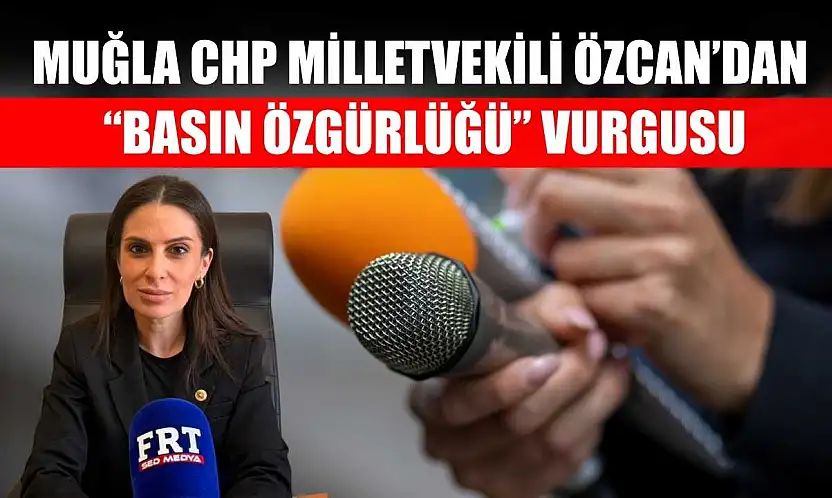 Muğla CHP Milletvekili Özcan'dan 'basın özgürlüğü' vurgusu
