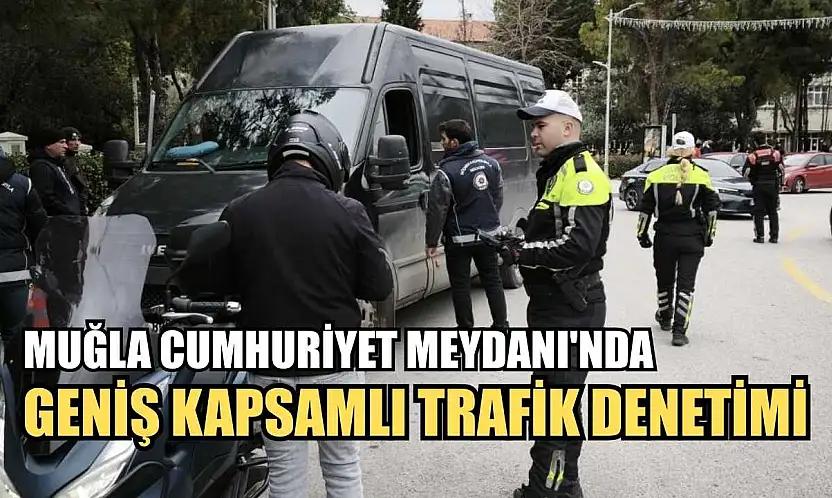 Muğla Cumhuriyet Meydanı'nda geniş kapsamlı trafik denetimi