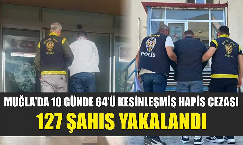 Muğla'da 10 günde 64'ü kesinleşmiş hapis cezası, 127 şahıs yakalandı