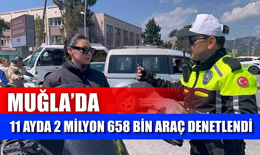 Muğla'da 11 ayda 2 milyon 658 bin araç denetlendi
