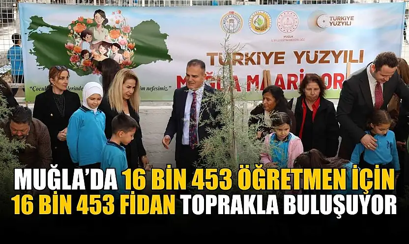 Muğla'da 16 bin 453 öğretmen için 16 Bin 453 fidan toprakla buluşuyor