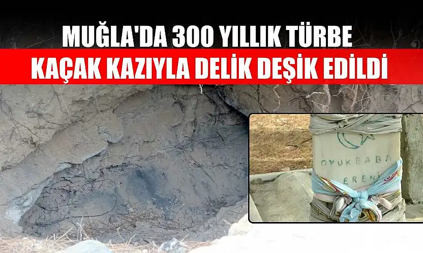Muğla'da 300 yıllık türbe kaçak kazıyla delik deşik edildi