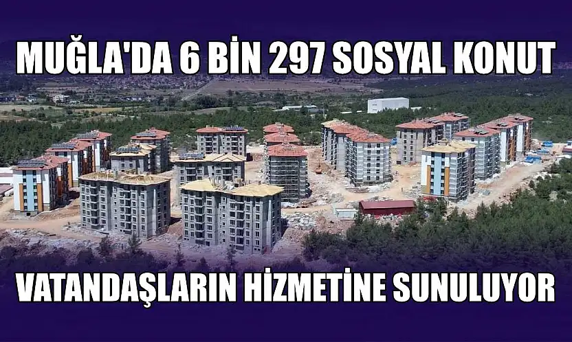 Muğla'da 6 bin 297 sosyal konut vatandaşların hizmetine sunuluyor