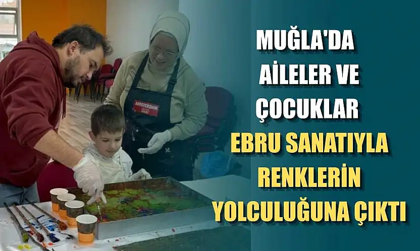 Muğla'da aileler ve çocuklar ebru sanatıyla renklerin yolculuğuna çıktı