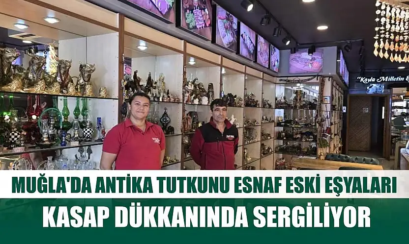 Muğla'da antika tutkunu esnaf eski eşyaları kasap dükkanında sergiliyor