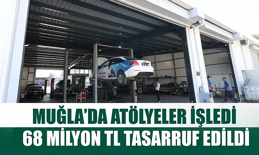Muğla'da Atölyeler İşledi, 68 Milyon TL Tasarruf Edildi